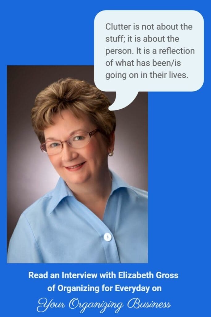 "Clutter is not about the stuff; it is about the person. It is a reflection of what has been/is going on in their lives." Read an interview with Elizabeth Gross of Organized for Life on Your Organizing Business